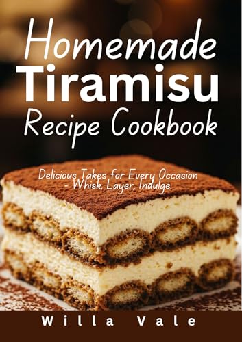 HOMEMADE TIRAMISU RECIPE COOKBOOK: Delicious Takes for Every Occasion -