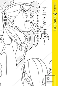 アニメを仕事に！　トリガー流アニメ制作進行読本 (星海社 e-SHINSHO)