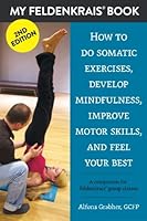 My Feldenkrais Book [2nd edition] - How to do somatic exercises, develop mindfulness, improve motor skills and feel your best: A companion for Feldenkrais group classes 1519469195 Book Cover