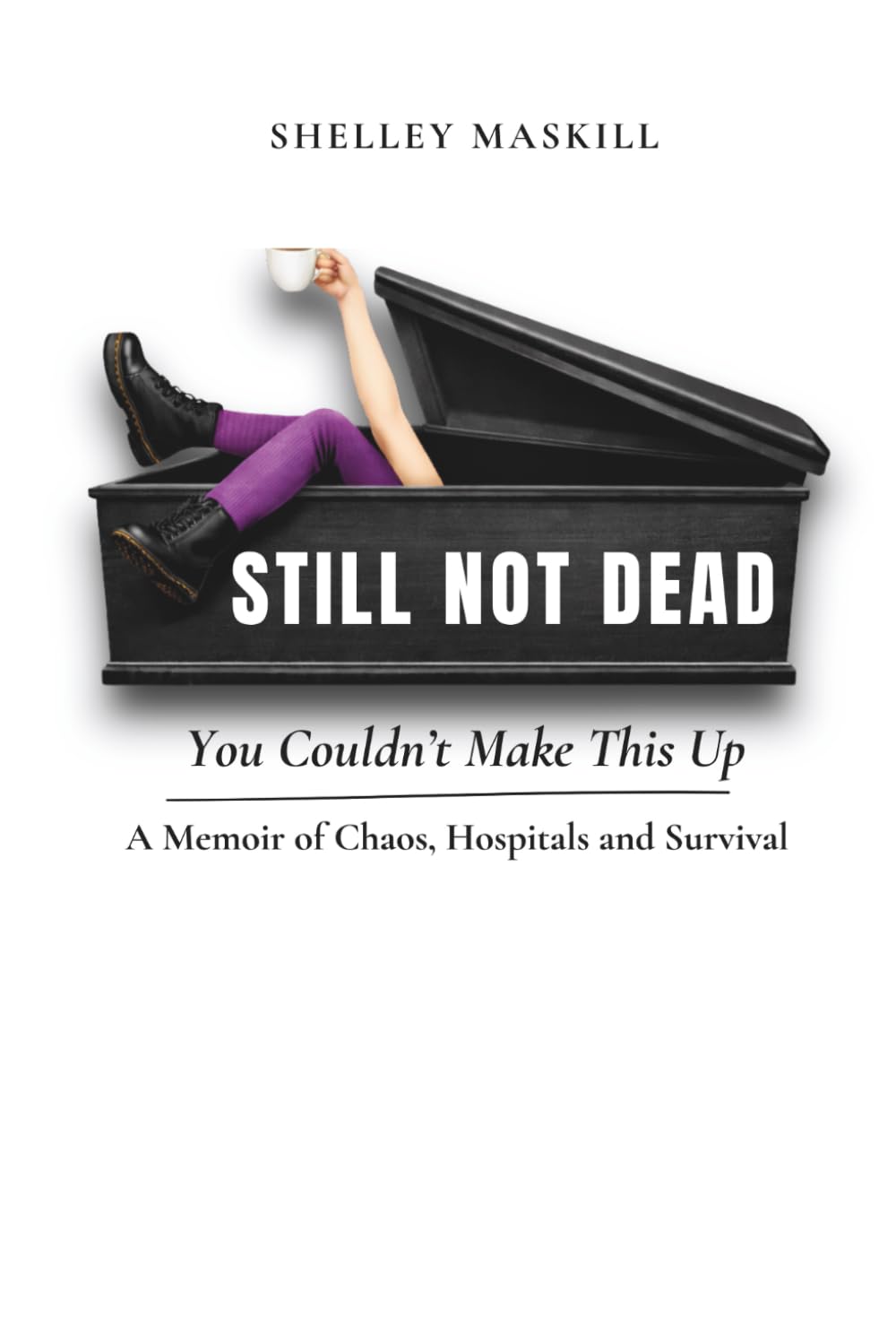 Still Not Dead: You Couldn’t Make This Up: A Memoir of Chaos, Hospitals and Survival