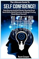 Self Confidence!: The Ultimate Guide To: Stop Shyness and Self Doubt, Develop Great Social Skills, Build Charisma, and Begin Feeling Good about Yourself! 1519301030 Book Cover