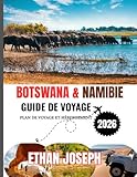 BOTSWANA&NAMIBIE GUIDE DE VOYAGE 2026: Le moment idéal pour voyager, les...