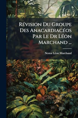 Révision Du Groupe Des Anacardiacéos Par Le Dr Léon Marchand ... (French Edition)