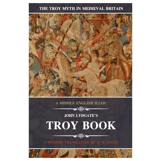 A Middle English Iliad: John Lydgate's Troy Book: A Modern Translation (The Troy Myth in Medieval Britain)