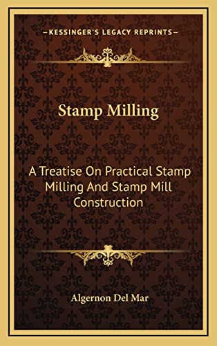 Stamp Milling: A Treatise On Practical Stamp Milling And Stamp Mill Construction