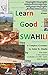 Learn Good SWAHILI: Step by Step: A Complete Grammar
