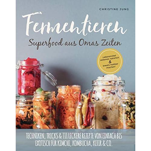 Fermentieren – Superfood aus Omas Zeiten: Lebensmittel saisonal, natürlich & kreativ haltbar machen! Techniken, Tricks & 111 leckere Rezepte von einfach bis exotisch für Kimchi, Kombucha, Kefir & Co.