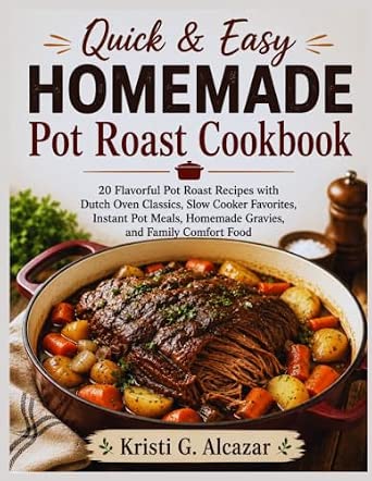 Quick & Easy Homemade Pot Roast Cookbook: 20 Flavorful Pot Roast Recipes with Dutch Oven Classics, Slow Cooker Favorites, Instant Pot Meals, Homemade Gravies, and Family Comfort Food