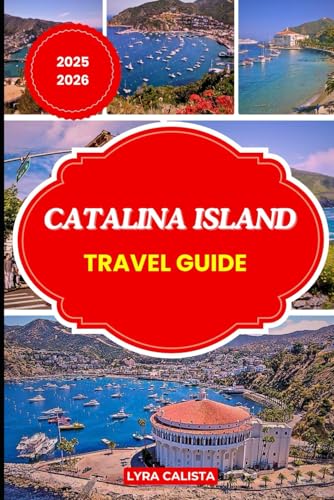 CATALINA ISLAND TRAVEL GUIDE 2025-2026: Step into California’s Island Paradise with Updated Travel Routes, Relaxing Hideaways, Adventure Ideas, and Local Secrets