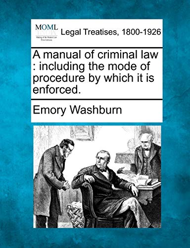A Manual of Criminal Law: Including the Mode of Procedure by Which It Is Enforced.