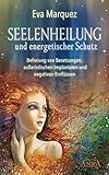 SEELENHEILUNG UND ENERGETISCHER SCHUTZ: Befreiung von Besetzungen, außerirdischen Implantaten und negativen Einflüssen