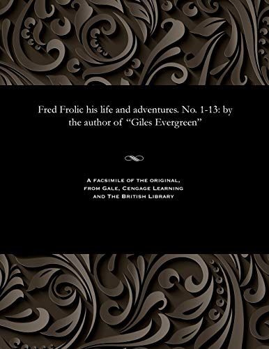 Fred Frolic His Life and Adventures. No. 1-13: By the Author of Giles Evergreen