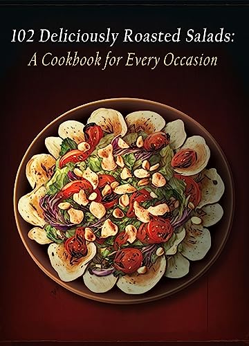102 Deliciously Roasted Salads: A Cookbook for Every Occasion