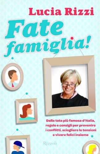 Fate Famiglia! Dalla Tata Più Famosa D'italia, Regole E Consigli Per Prevenire I Conflitti, Sciogliere Le Tensioni E Vivere Felici Insieme