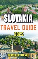 Slovakia Travel Guide 2025: Exploring Slovakian Natural Attractions, Hidden Gems, and Insider Tips to Unveiling Insights into Adventure and Culture ... (Traveler Steves Up-to-date Travel Guide) B0D7CGZ291 Book Cover