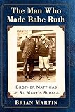 The Man Who Made Babe Ruth: Brother Matthias of St. Mary's School