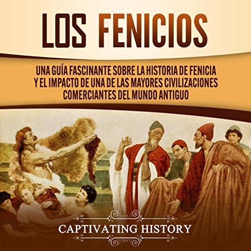 Los Fenicios: Una Guía Fascinante Sobre la Historia de Fenicia y el Impacto de Una de las Mayores Civilizaciones Comerciantes del Mundo Antiguo