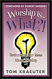 Worship Is...What?!: Rethinking Our Ideas About Worship (Tom Kraeuter on Worship)