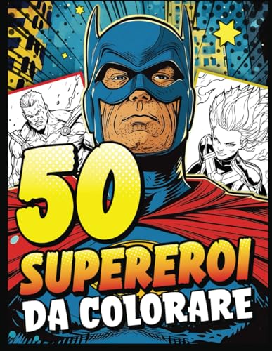 Supereroi da colorare: Libro da colorare per Adulti, Adolescenti, Bambini Ragazze e Ragazzi - 50 disegni unici di personaggi supereroe con superpoteri - Fumetti Anime Comics.