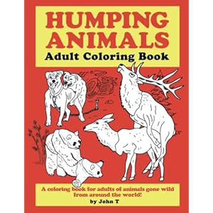 Humping Animals Adult Coloring Book: Hilariously funny coloring book of animals gone wild! Color, laugh, and relax!