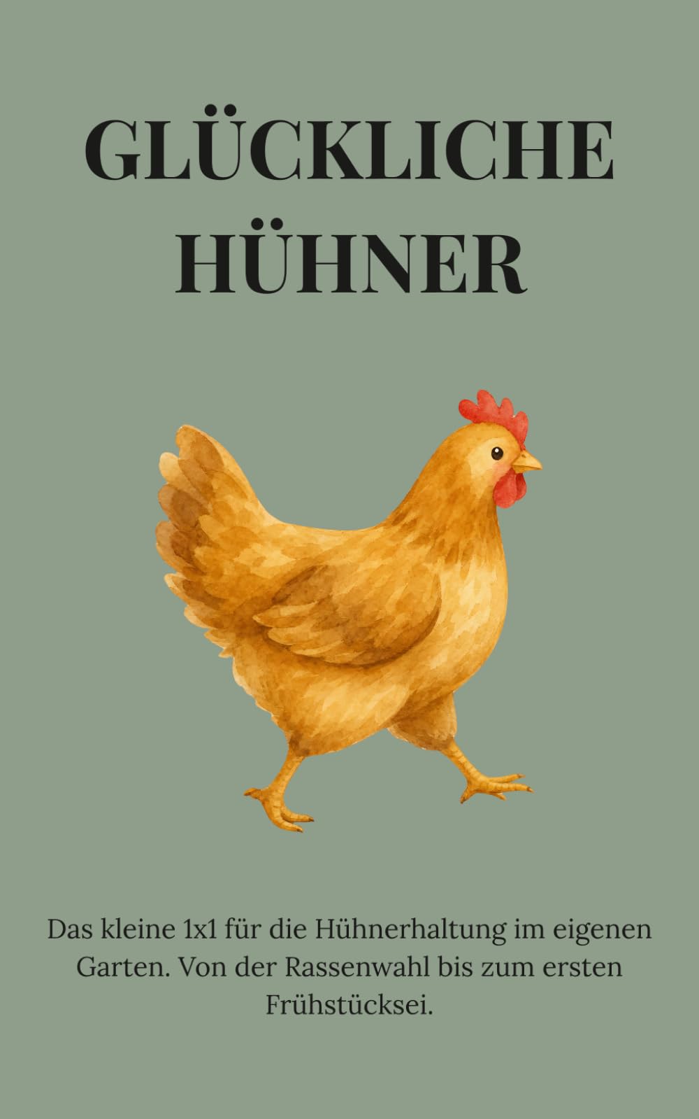 Glückliche Hühner: Das kleine 1x1 für die Hühnerhaltung im eigenen Garten. Von der Rassenwahl bis zum ersten Frühstücksei.