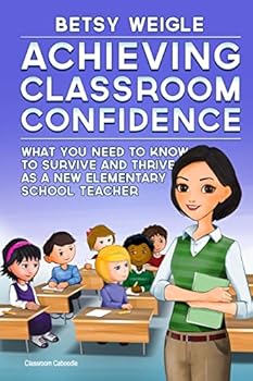Paperback Achieving Classroom Confidence: What You Need to Know to Survive and Thrive as a New Elementary School Teacher Book