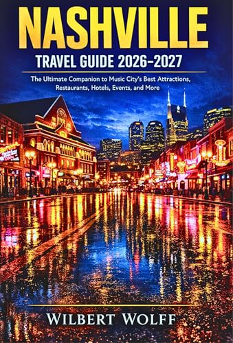 Nashville Travel Guide 2026-2027: The Ultimate Companion to Music City's Best Attractions, Restaurants, Hotels, Events, and More
