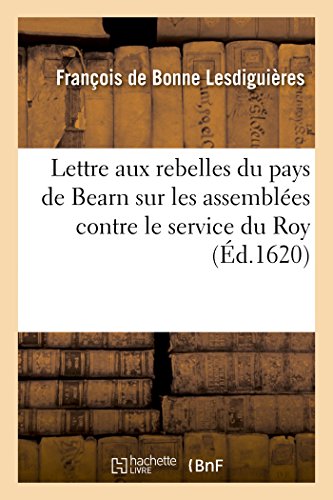 Lettre aux rebelles du pays de Bearn, sur les assemblées par eux faictes contre le service du Roy: 9 decembre 1620 (French Edition)
