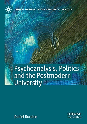 Psychoanalysis, Politics and the Postmodern University (Critical Political Theory and Radical Practice)