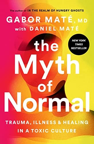 The Myth of Normal: Trauma, Illness, and Healing in a Toxic Culture by Gabor Maté MD, Daniel Maté