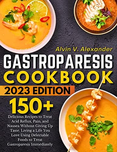 Gastroparesis Cookbook: 150+ Delicious Recipes to Treat Acid Reflux, Pain, and Nausea Without Giving Up Taste. Living a Life You Love Using Delectable Foods to Treat Gastroparesis Immediately