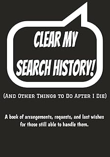 Clear My Search History!: (And Other Things to Do After I Die) A book of arrangements, requests, and last wishes for those still able to handle them