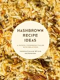 Hashbrown Recipe Ideas: A Potato Cookbook Filled with Delicious Variations Everyone Will Love and Remember