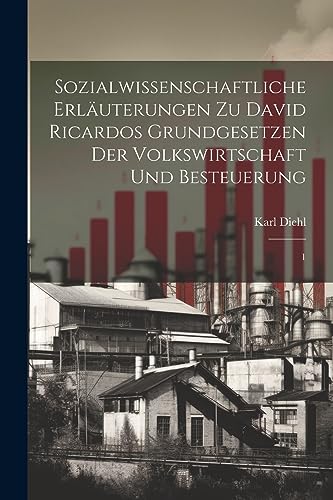 Sozialwissenschaftliche Erläuterungen zu David Ricardos Grundgesetzen der Volkswirtschaft und Besteuerung: 1 (German Edition)