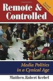 Remote And Controlled: Media Politics In A Cynical Age, Second Edition (Dilemmas in American Politics)