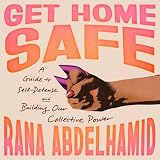 Get Home Safe: A Guide to Self-Defense and Building Our Collective Power