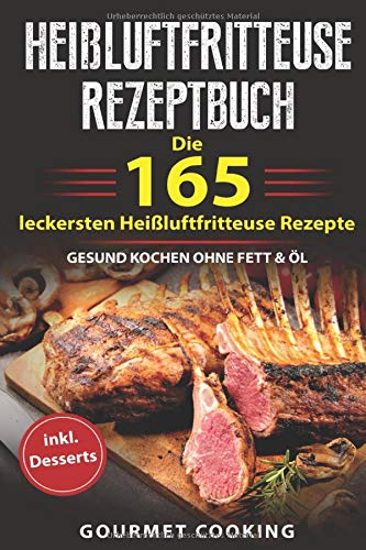 Preisvergleich Produktbild Heißluftfritteuse Rezeptbuch: Die 165 leckersten Heißluftfritteuse Rezepte - Gesund kochen ohne Fett & Öl inkl. Desserts