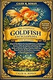 THE COMPLETE GOLDFISH ENCYCLOPEDIA FOR BEGINNERS: A Step-by-Step Reference Covering Goldfish Varieties and Identification, Anatomy and Growth, ... Mistakes, and Responsible Long-Term Care