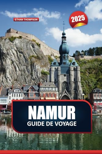 NAMUR GUIDE DE VOYAGE 2025: Découvrez des fortifications historiques, des