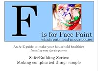 F is for Face Paint which puts lead in our bodies: An A-to-Z Guide to Make Your Household Healthier 1449581250 Book Cover