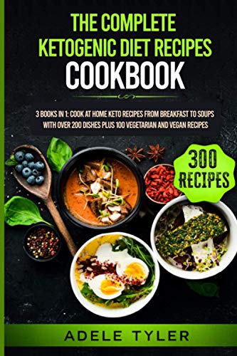 The Complete Ketogenic Diet Recipes Cookbook: 3 Books In 1: Cook At Home Keto Recipes From Breakfast To Soups With Over 200 Dishes Plus 100 Vegetarian And Vegan Recipes