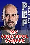Pep Guardiola: My Beautiful Career And Successful Life That Becoming Lesson
