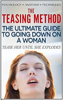 The Teasing Method - Tease Her Until She Explodes: The Ultimate Guide