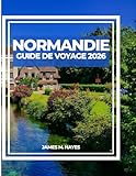  NORMANDIE GUIDE DE VOYAGE 2026: Vues à flanc de falaise, villes médiévales, promenades côtières et conseils d\'initiés pour un voyage inoubliable à ... cœur historique et pittoresque de la France.