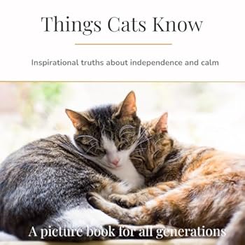 Things Cats Know: Inspirational truths about independence and calm (Things They Know - Picture books for all generations)