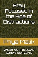 Stay Focused in the Age of Distractions: MASTER YOUR FOCUS AND ACHIEVE YOUR GOALS B0F5N6C1BS Book Cover