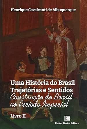Uma História do Brasil Trajetórias e Sentidos: Construção do Brasil no Período Imperial - Livro II