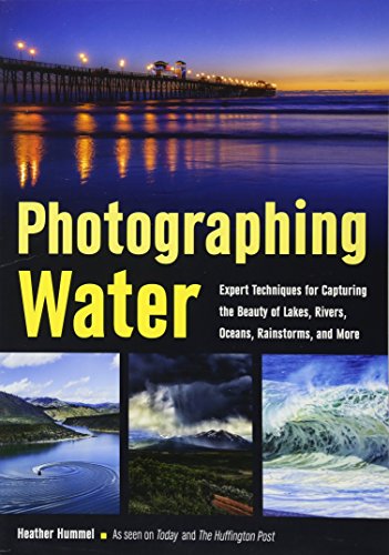 Photographing Water: Expert techniques for Capturing the Beauty of Lakes, Rivers, Oceans, Rainstorms, and More