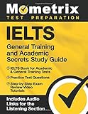IELTS General Training and Academic Secrets Study Guide: IELTS Book for Academic & General Training Tests, Practice Test Questions, Step-by-Step Exam ... Audio Links for the Listening Section]