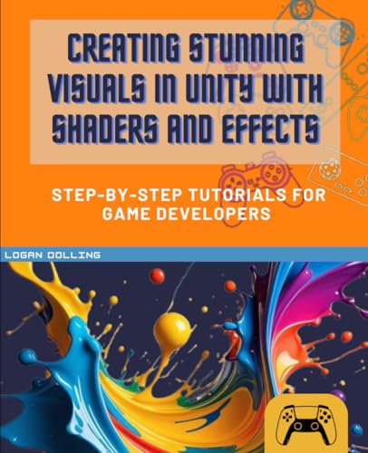  CREATING STUNNING VISUALS IN UNITY WITH SHADERS AND EFFECTS: STEP-BY-STEP TUTORIALS FOR GAME DEVELOPERS